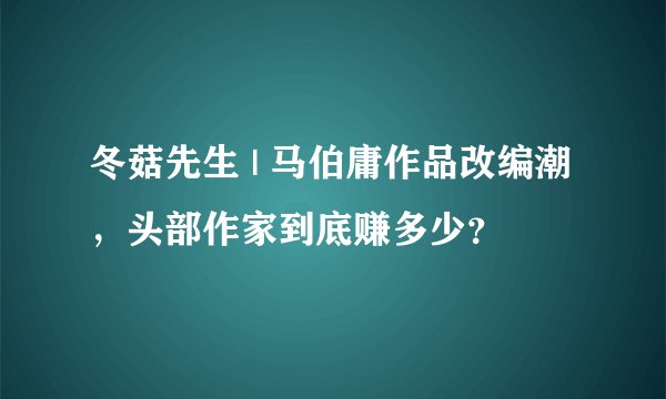 冬菇先生 | 马伯庸作品改编潮,头部作家到底赚多少?