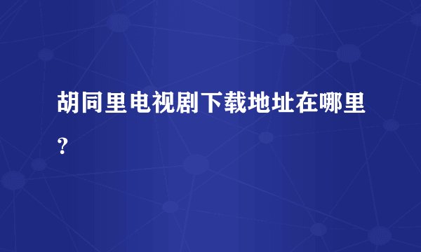 胡同里电视剧下载地址在哪里？