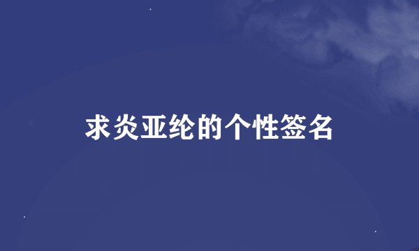 求炎亚纶的个性签名
