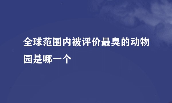 全球范围内被评价最臭的动物园是哪一个
