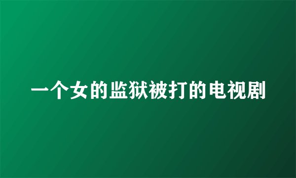 一个女的监狱被打的电视剧
