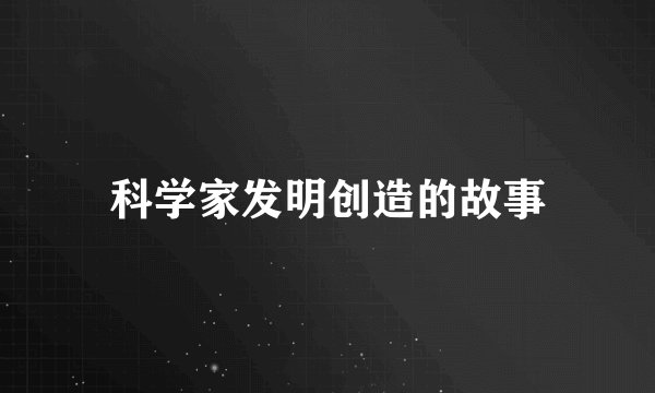 科学家发明创造的故事