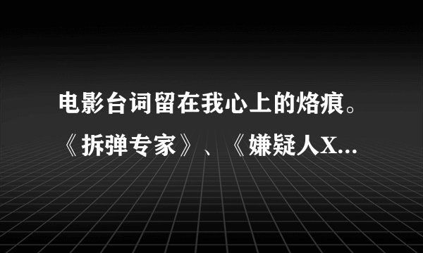电影台词留在我心上的烙痕。《拆弹专家》、《嫌疑人X的献身》
