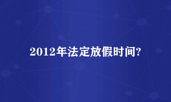 2012年法定放假时间?