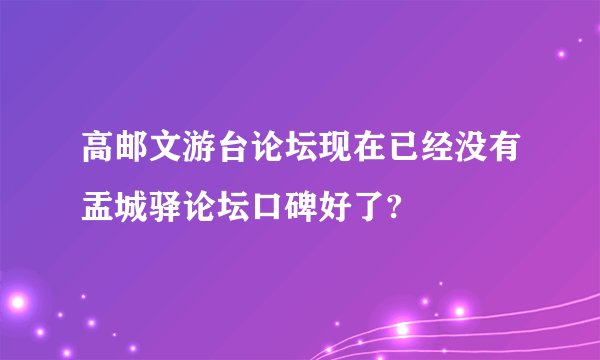 高邮文游台论坛现在已经没有盂城驿论坛口碑好了?