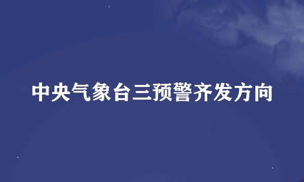 中央气象台三预警齐发方向