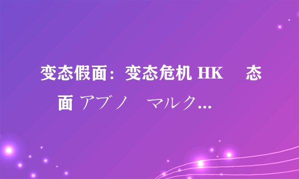 变态假面：变态危机 HK 変态仮面 アブノーマルクライシス剧情介绍