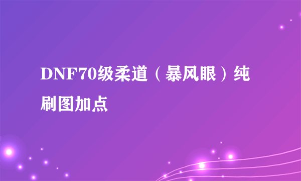DNF70级柔道(暴风眼)纯刷图加点