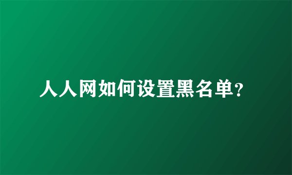 人人网如何设置黑名单？