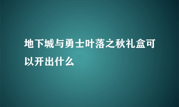 地下城与勇士叶落之秋礼盒可以开出什么