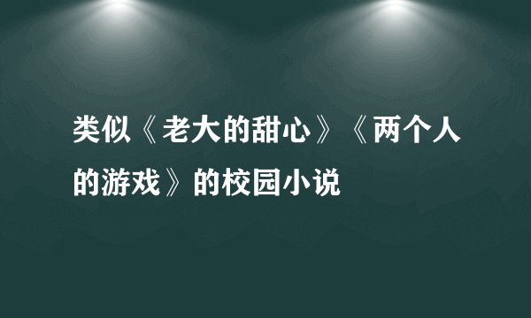 类似《老大的甜心》《两个人的游戏》的校园小说