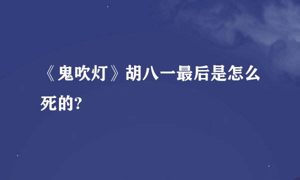 《鬼吹灯》胡八一最后是怎么死的?