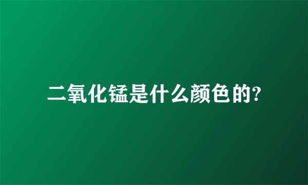 二氧化锰是什么颜色的?
