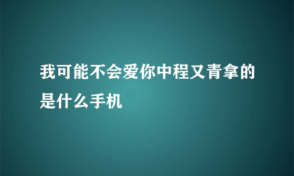 我可能不会爱你中程又青拿的是什么手机