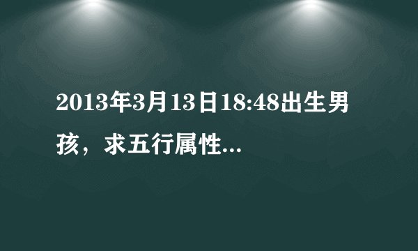 2013年3月13日18:48出生男孩,求五行属性,加名字,吕姓。