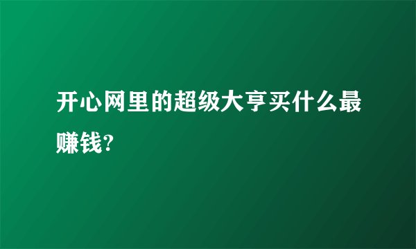 开心网里的超级大亨买什么最赚钱?
