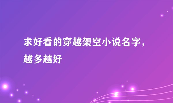 求好看的穿越架空小说名字，越多越好