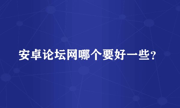 安卓论坛网哪个要好一些？