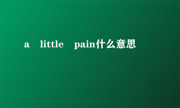 a little pain什么意思