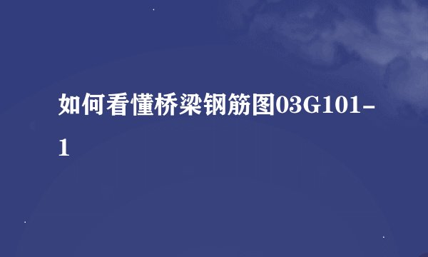 如何看懂桥梁钢筋图03G101-1