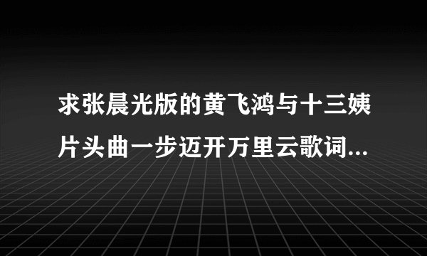 求张晨光版的黄飞鸿与十三姨片头曲一步迈开万里云歌词与下载地址