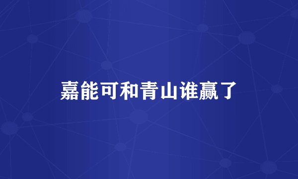 嘉能可和青山谁赢了