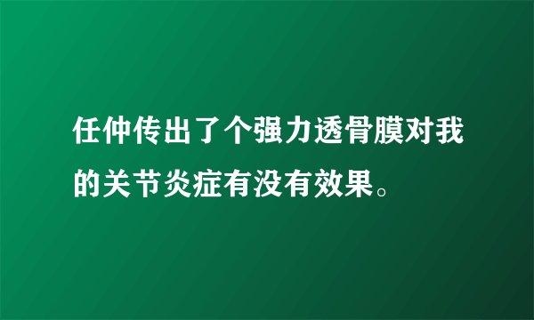 任仲传出了个强力透骨膜对我的关节炎症有没有效果。
