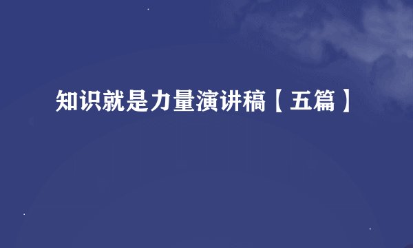 知识就是力量演讲稿【五篇】