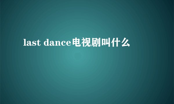 last dance电视剧叫什么