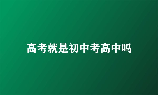 高考就是初中考高中吗