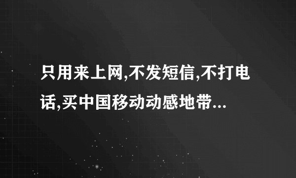 只用来上网,不发短信,不打电话,买中国移动动感地带网聊卡好,还是神州行畅听卡好? 哪个更省钱?