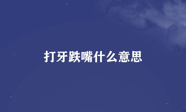 打牙跌嘴什么意思