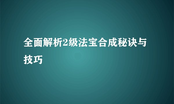 全面解析2级法宝合成秘诀与技巧