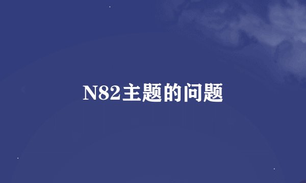 N82主题的问题