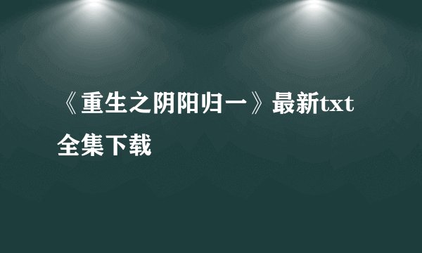 《重生之阴阳归一》最新txt全集下载