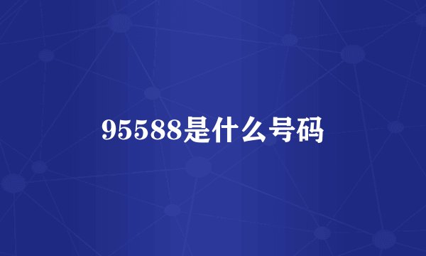 95588是什么号码