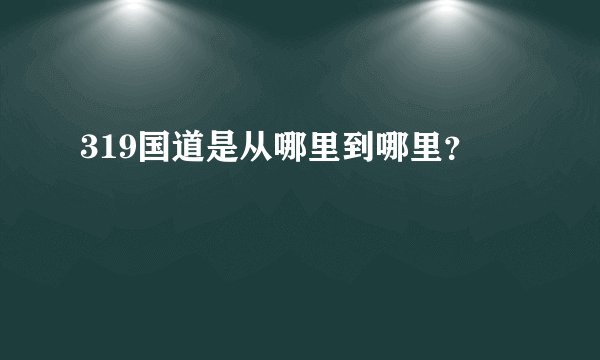 319国道是从哪里到哪里？