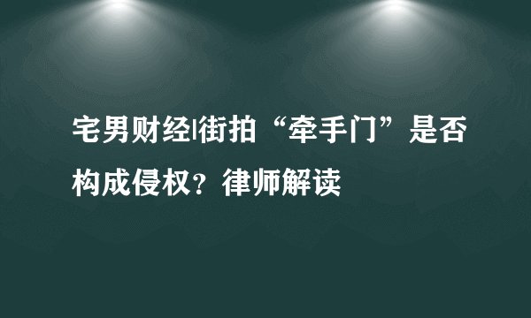 宅男财经|街拍“牵手门”是否构成侵权？律师解读