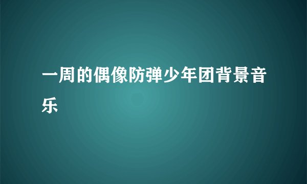一周的偶像防弹少年团背景音乐