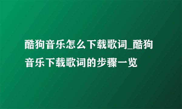 酷狗音乐怎么下载歌词_酷狗音乐下载歌词的步骤一览