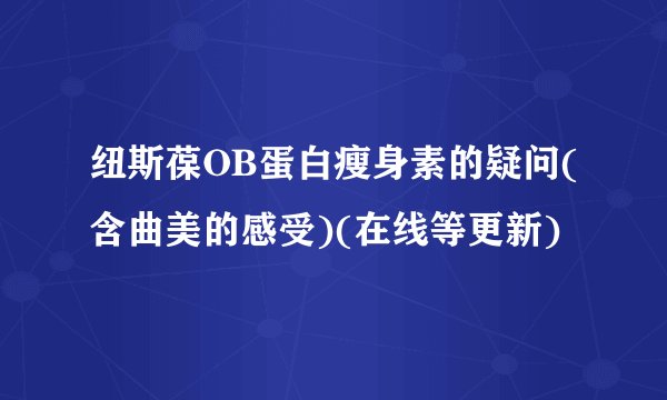 纽斯葆OB蛋白瘦身素的疑问(含曲美的感受)(在线等更新)