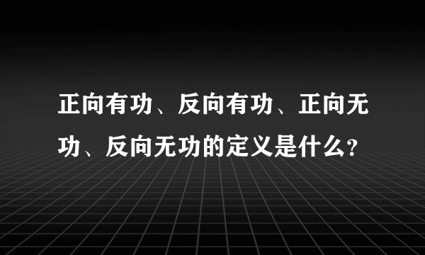 正向有功、反向有功、正向无功、反向无功的定义是什么？
