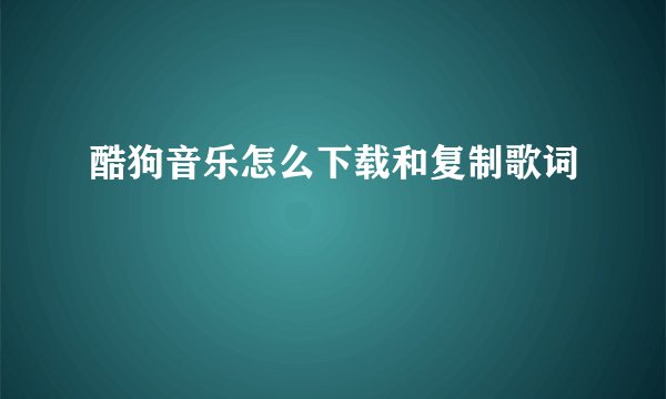 酷狗音乐怎么下载和复制歌词