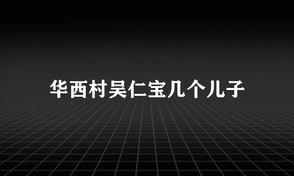 华西村吴仁宝几个儿子