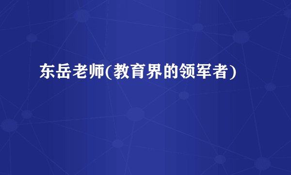 东岳老师(教育界的领军者)
