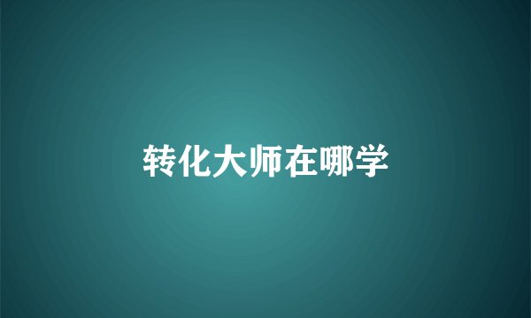 转化大师在哪学