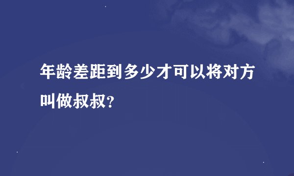 年龄差距到多少才可以将对方叫做叔叔？