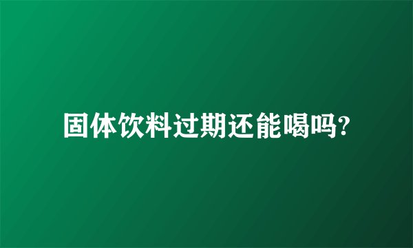 固体饮料过期还能喝吗?