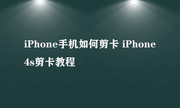 iPhone手机如何剪卡 iPhone4s剪卡教程
