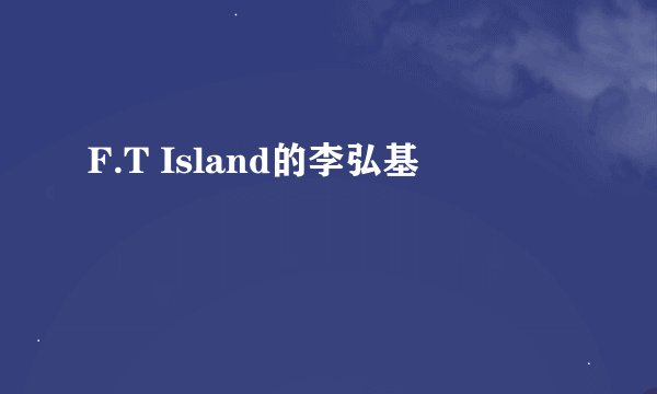 F.T Island的李弘基